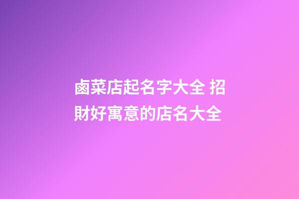 鹵菜店起名字大全 招財好寓意的店名大全-第1張-店鋪起名-玄機派